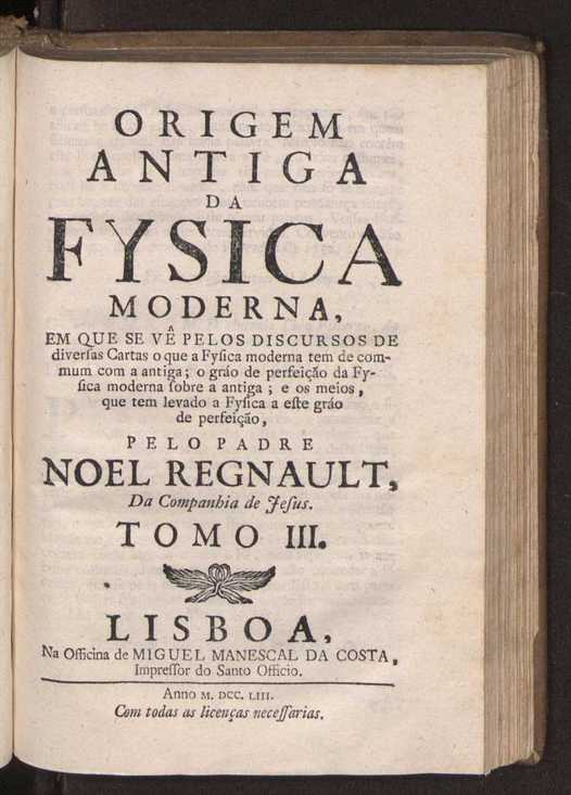 Origem antiga da fysica moderna : em que se v pelos discursos de diversas cartas o que a Fysica moderna tem de comum com a antiga ; o grau de perfeio da Fysica moderna sobre a antiga e os meios que tem levado a Fysica a este gro de perfeio. Vol. 3 1